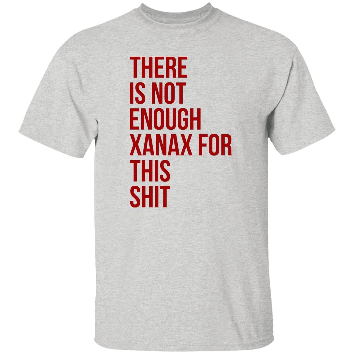 There Is Not Enough Xanax For This Shit Shirt