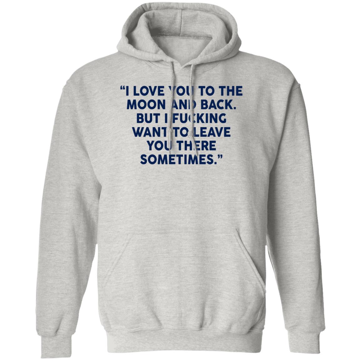 I Fucking Want To Leave You There Sometimes Shirt