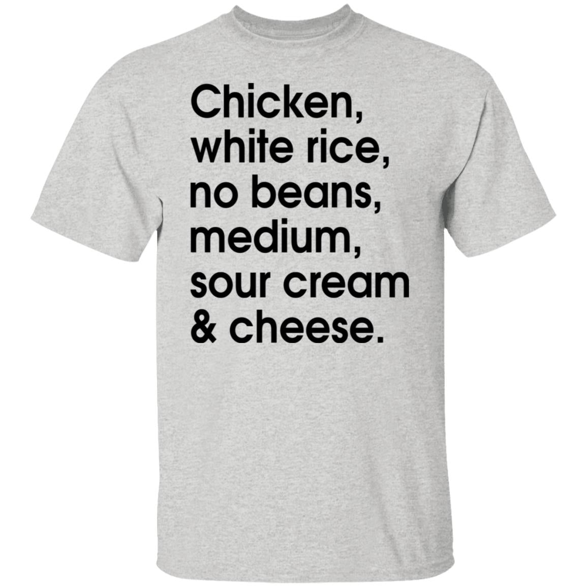 Chicken - white rice - no beans - medium - sour cream and cheese shirt
