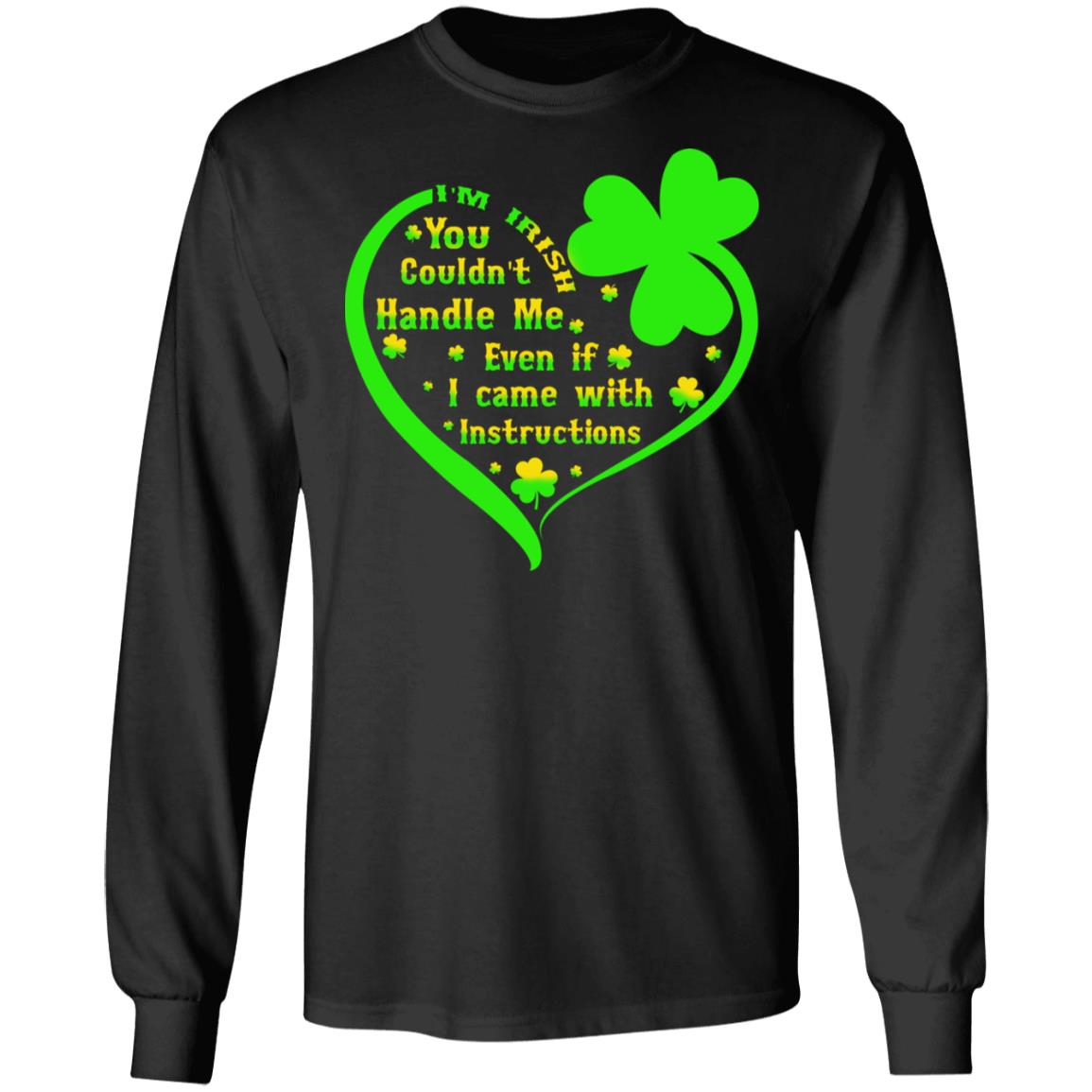 I’m irish you couldn’t handle me even if I came with instructions shirt