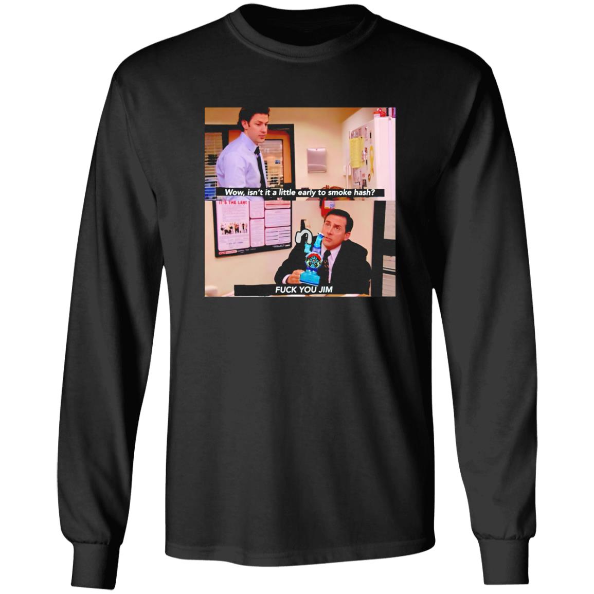 Isn’t It A Little Early To Smoke Hash – Fuck You Jim Shirt