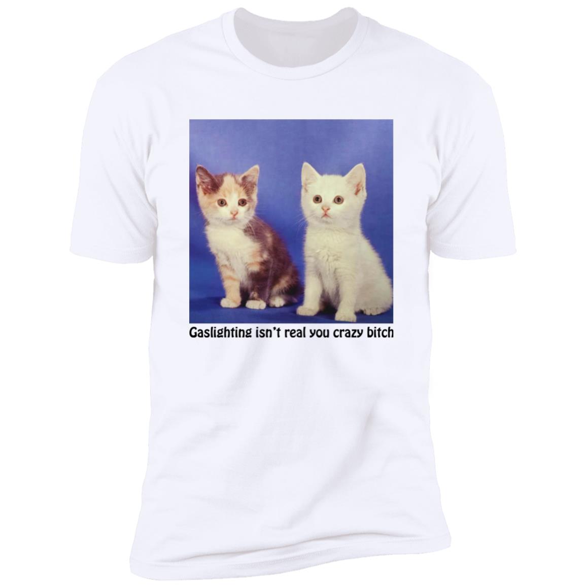 Cats – Gaslighting Isn’t Real You Crazy Bitch Shirt