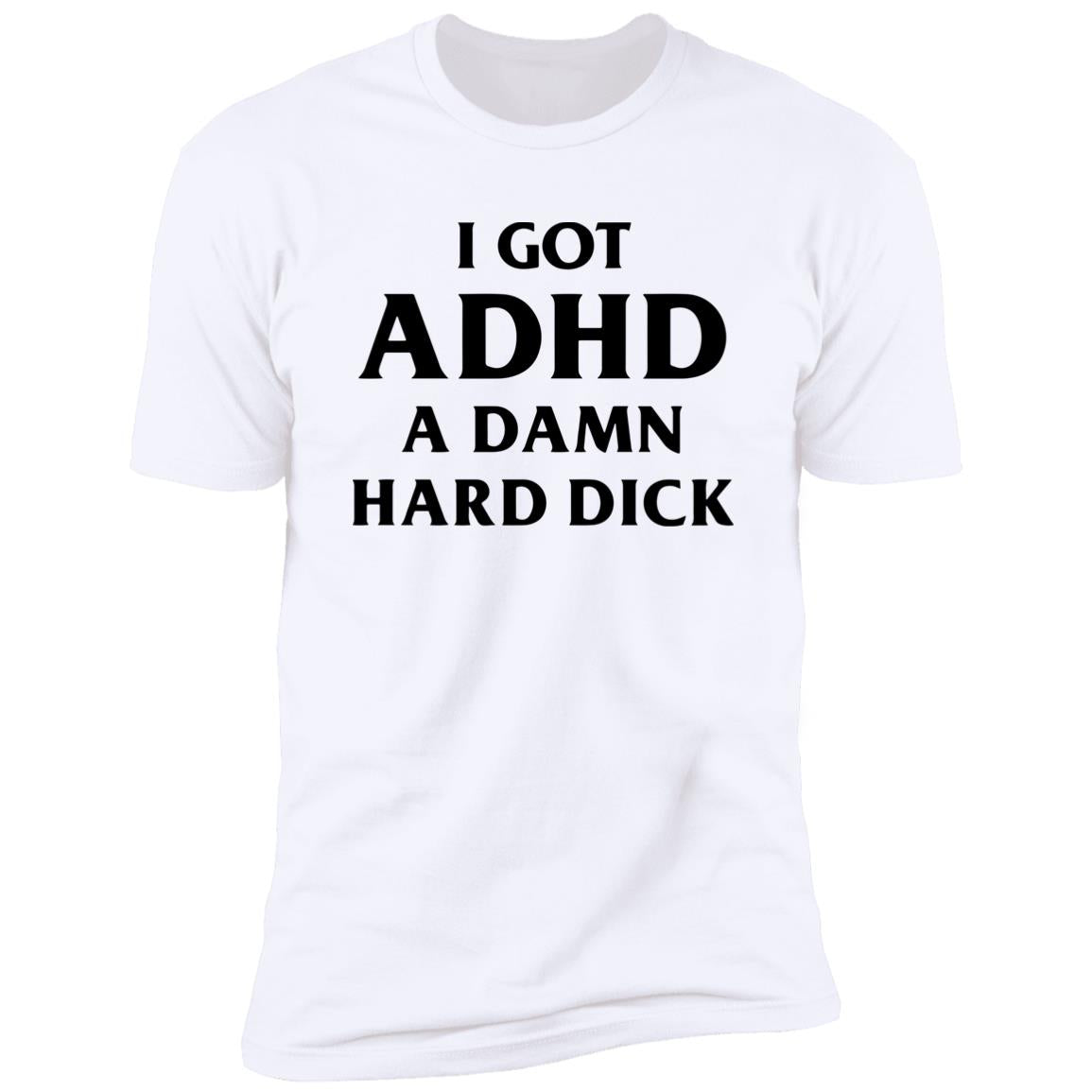 I Got ADHD A Damn Hard Dick Shirt