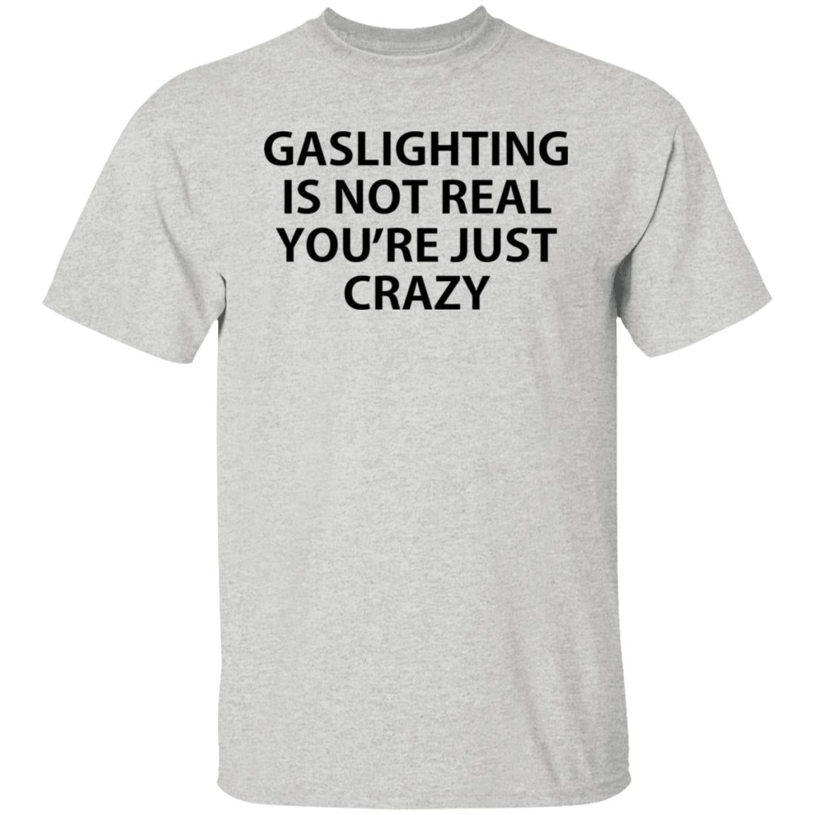 Gaslighting is not real you're just crazy shirt