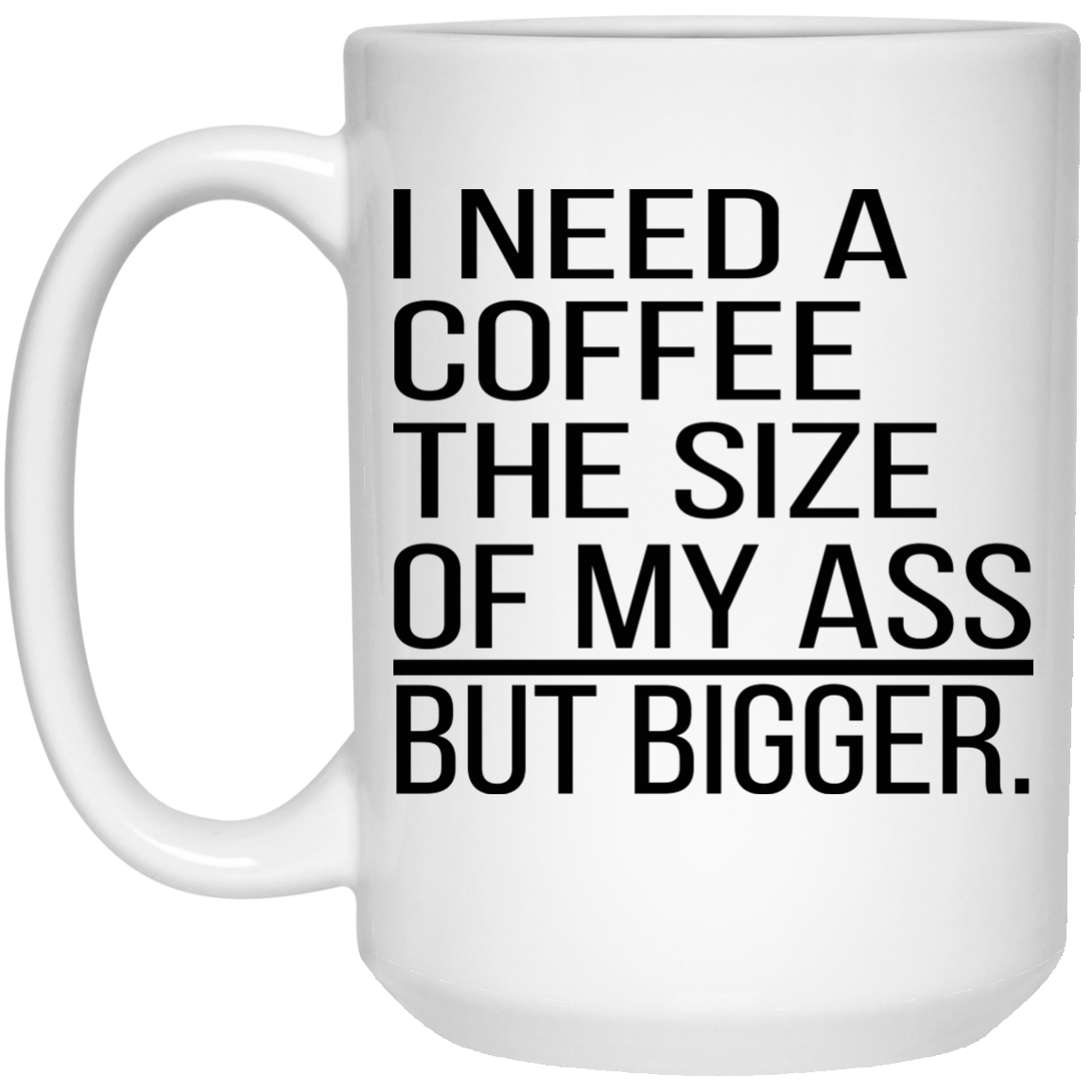 I Need A Coffee The Size Of My Ass But Bigger Mugs - TeeDragons