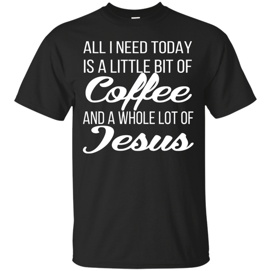 All I Need Today Is A Little Bit Of Coffee And A Whole Lot Of Jesus Shirt, Hoodie - TeeDragons