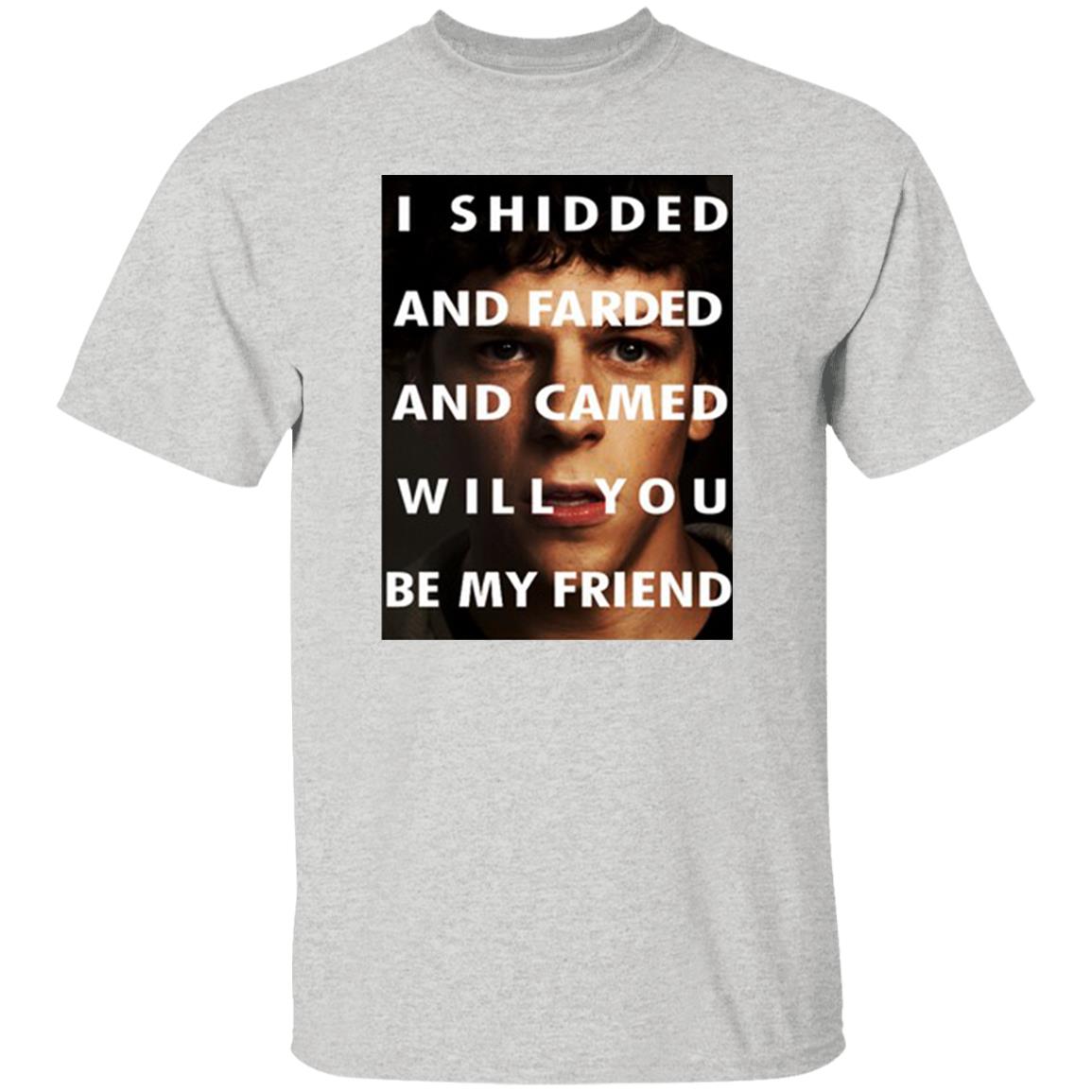 I Shidded And Farded And Camed Will You Be My Friend Shirt