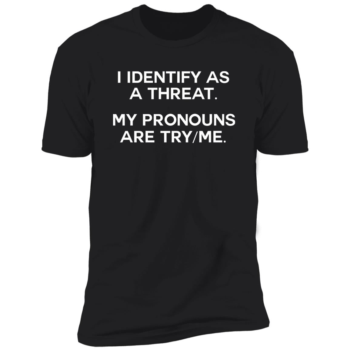 I Identify As A Threat My Pronouns Are Try-Me Shirt