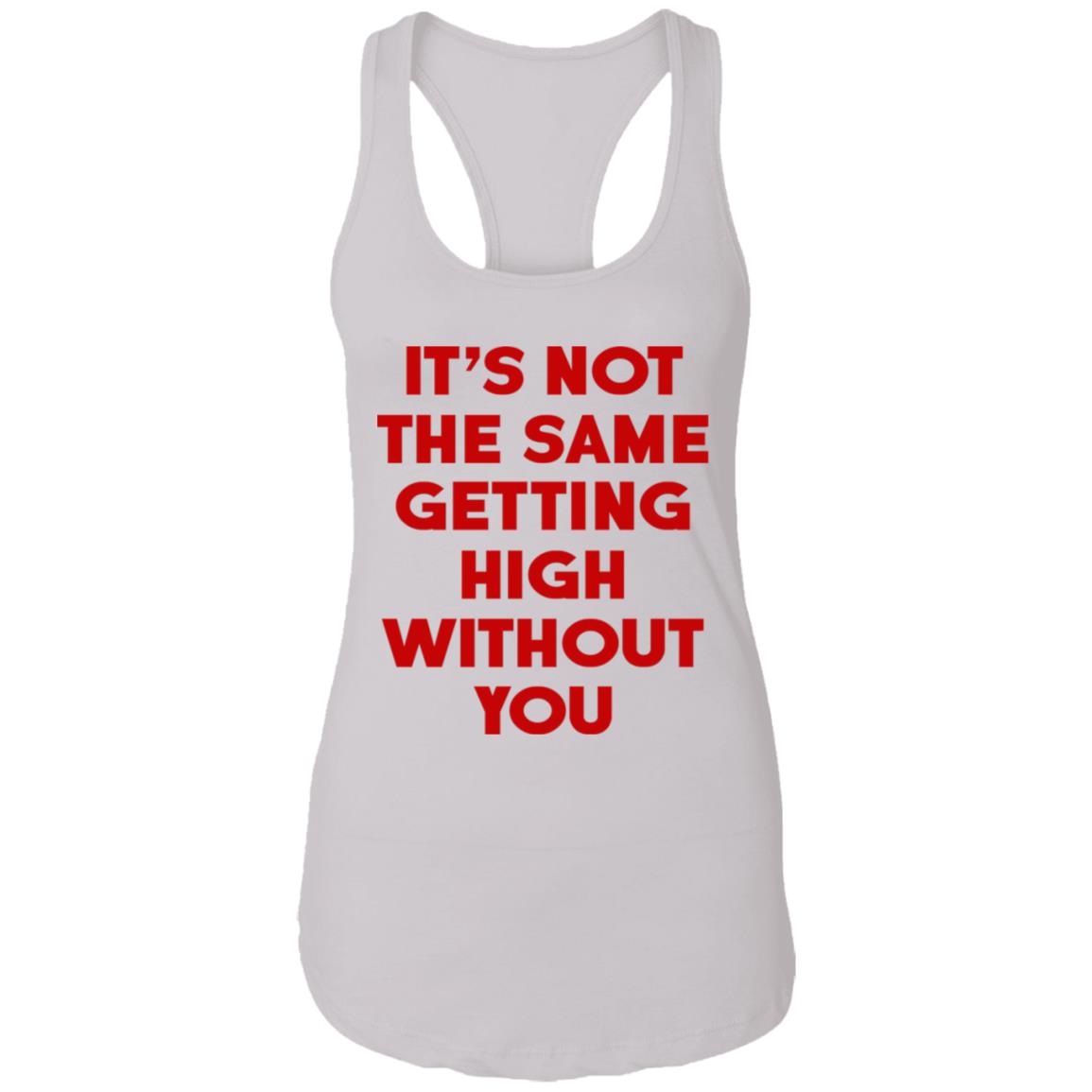It's Not The Same Getting High Without You Shirt