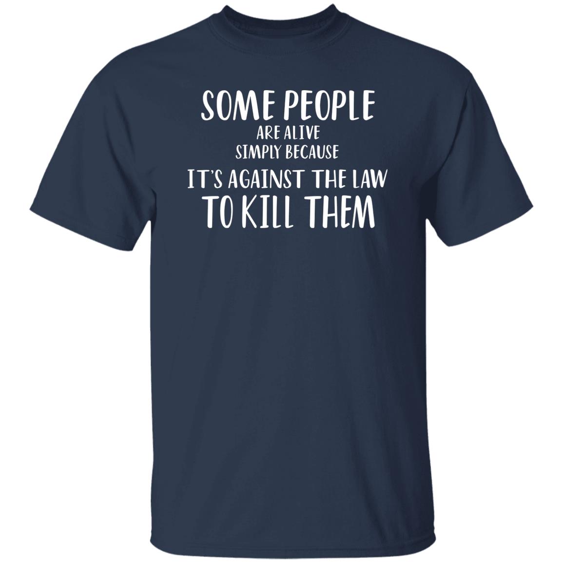 Some People Are Alive Simply Because It’s Against The Law To Kill Them Shirt