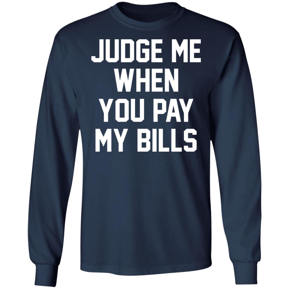 Judge Me When You Pay My Bills Shirt