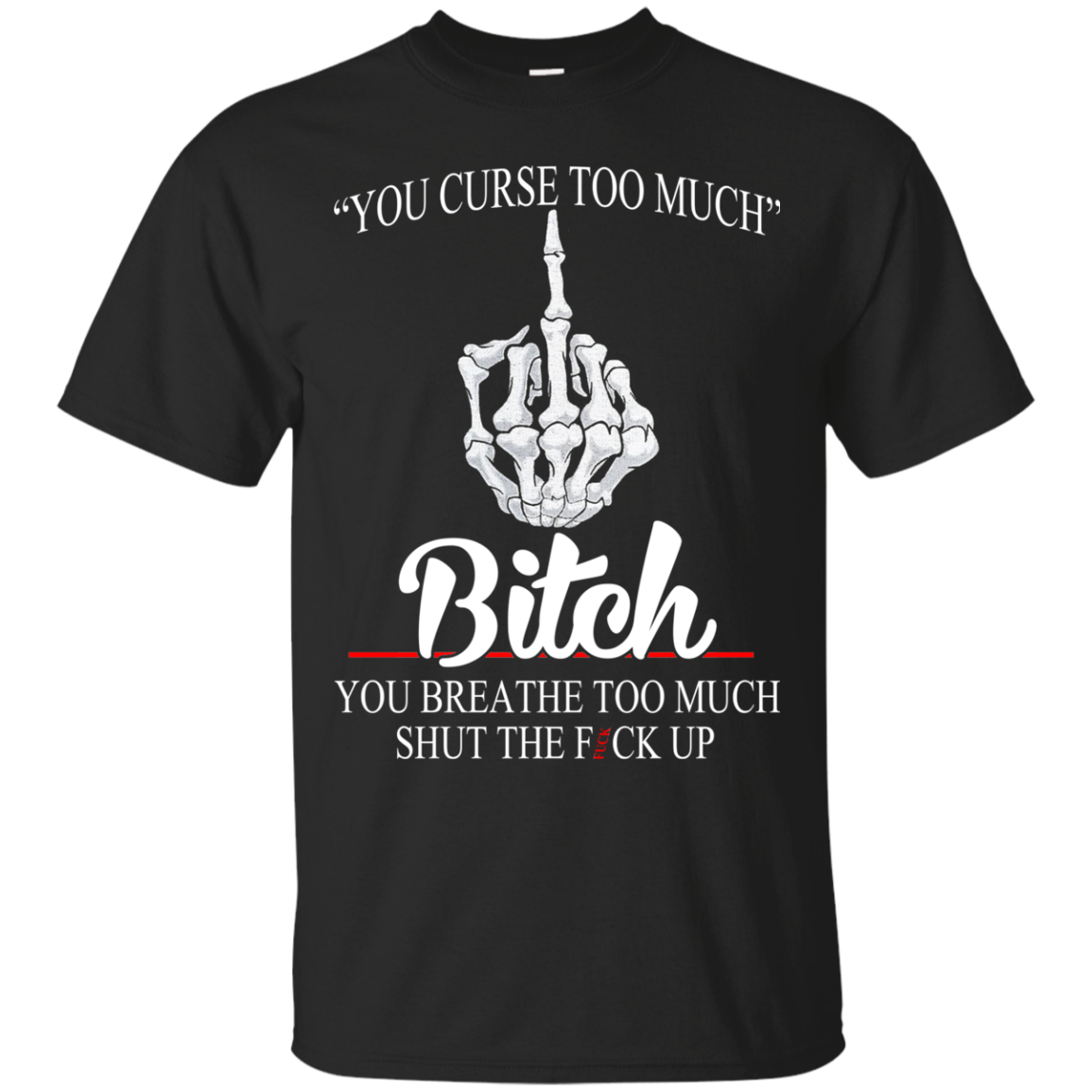 You Curse Too Much Bitch - You Breathe Too Much Suck The Fuck Up T-Shirt - TeeDragons