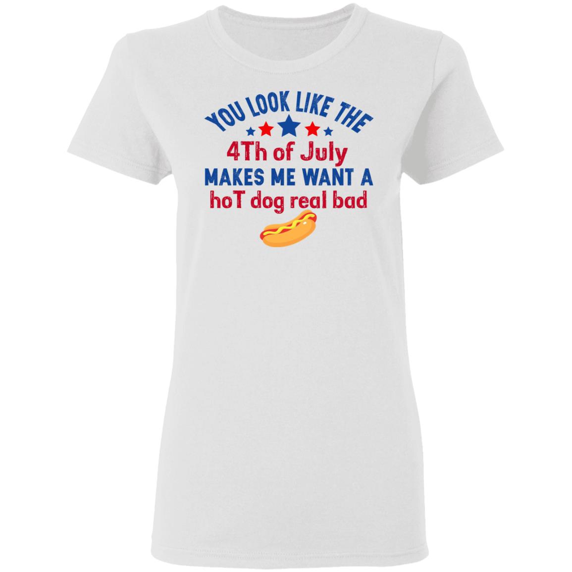 You Look Like The 4th Of July Makes Me Want A Hog Dog Real Bad Shirt - TeeDragons