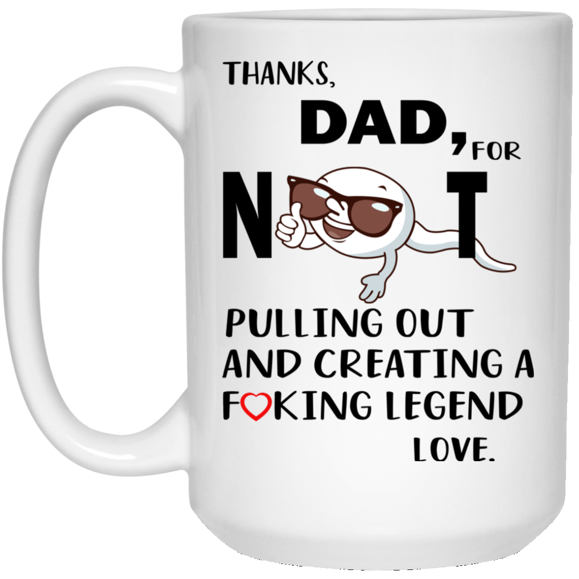 Thanks Dad For Not Pulling Out And Creating A Fucking Legend Mugs - TeeDragons