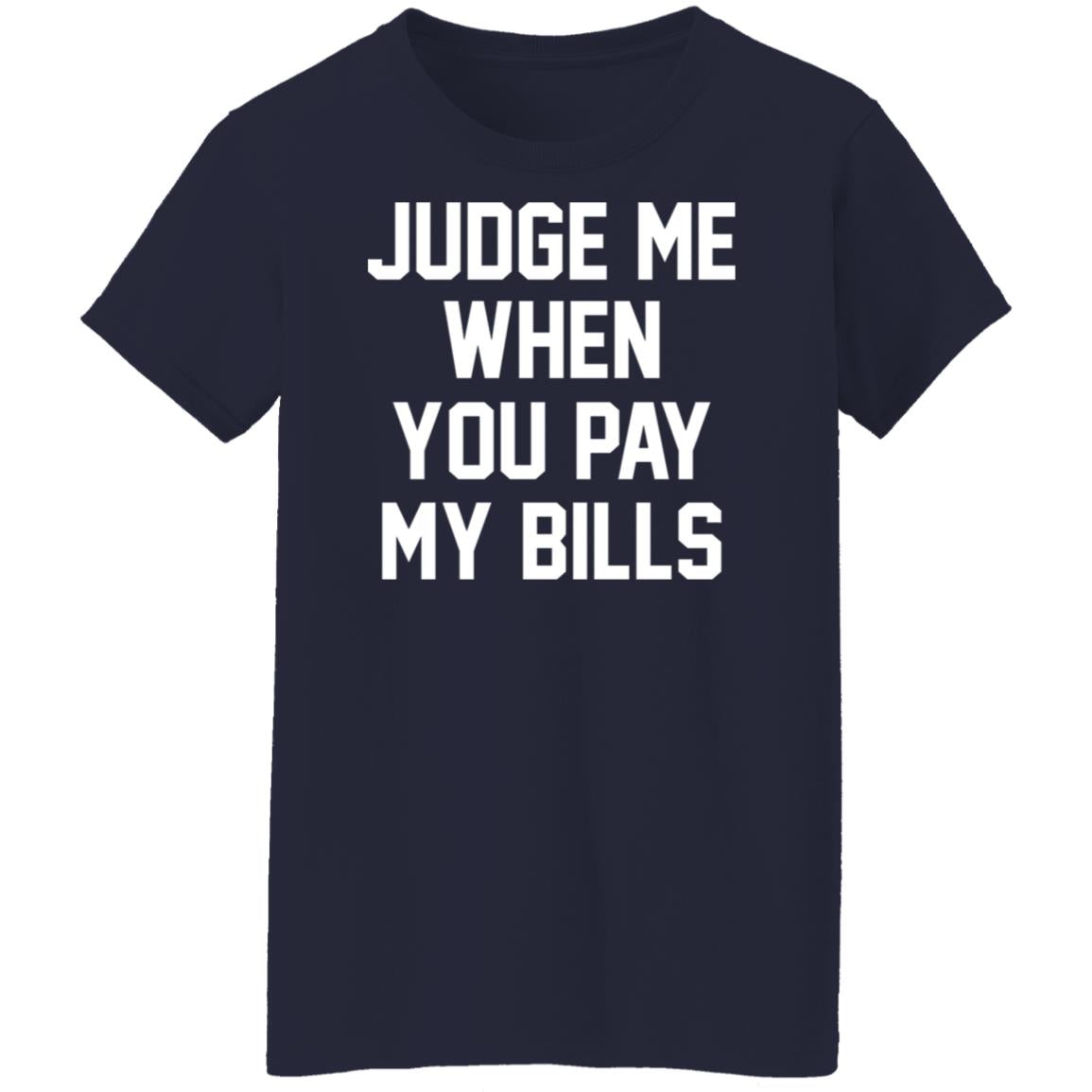 Judge Me When You Pay My Bills Shirt