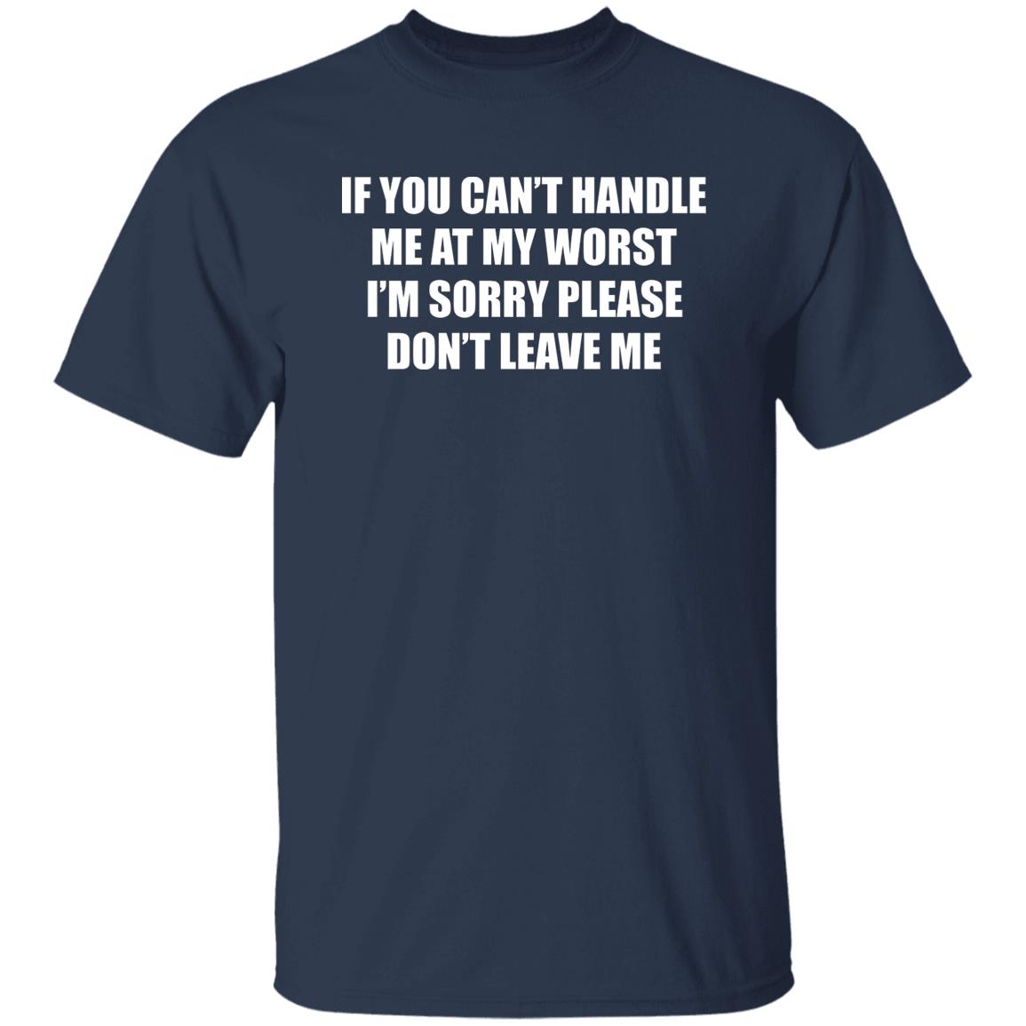 If You Can’t Handle Me At My Worst I’m Sorry Please Don’t Leave Me Shirt