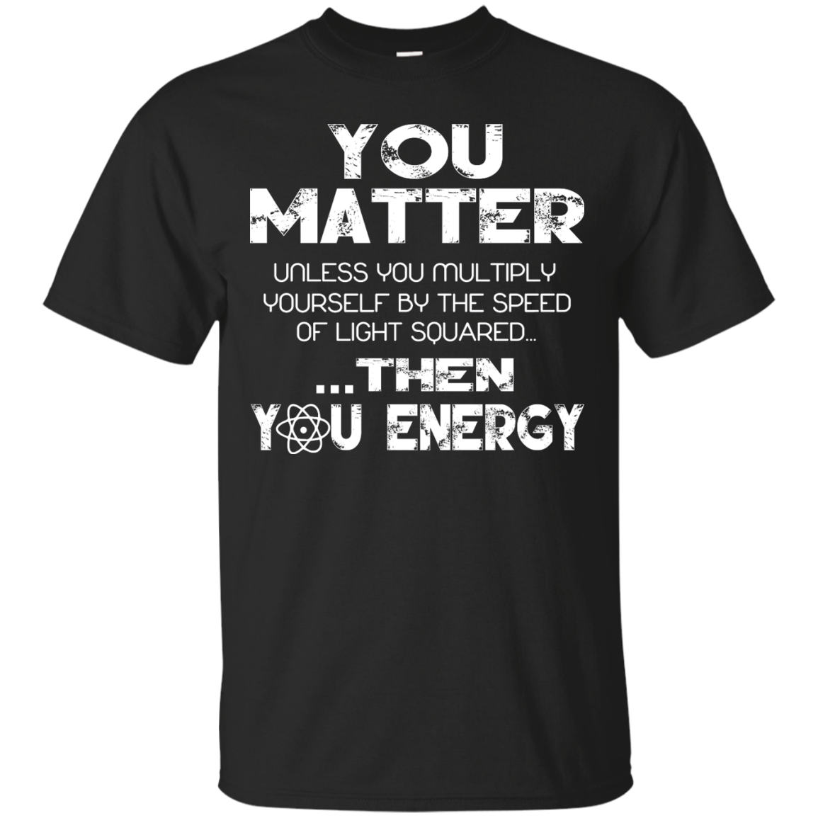 You Matter Unless You Multiply Yourself by the Speed of Light Squared Then You Energy Shirt - TeeDragons