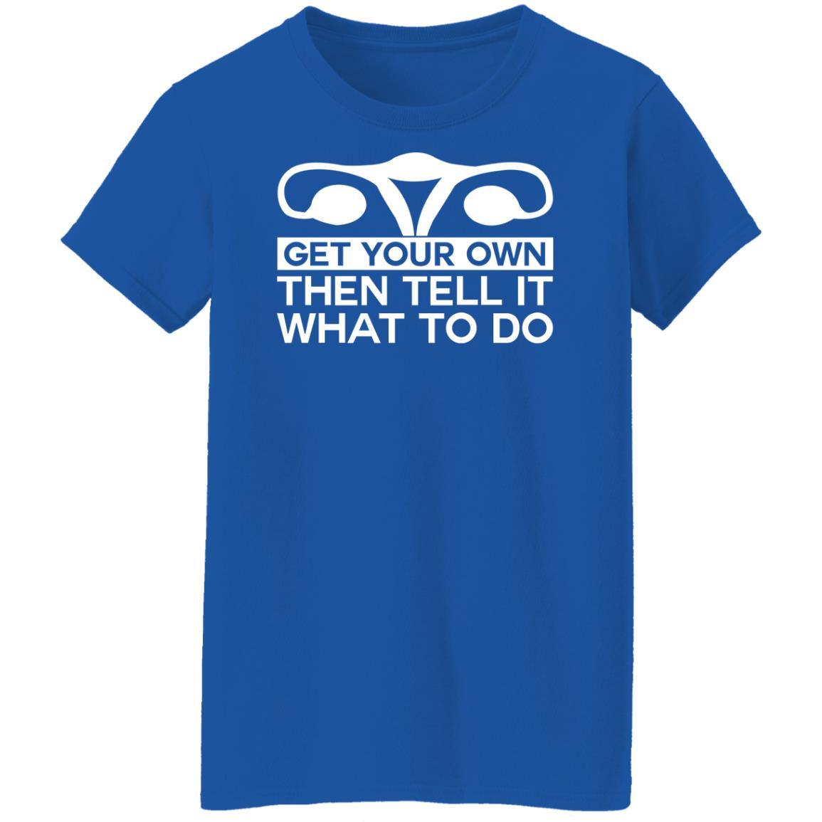 Get Your Own Then Tell It What To Do Shirt