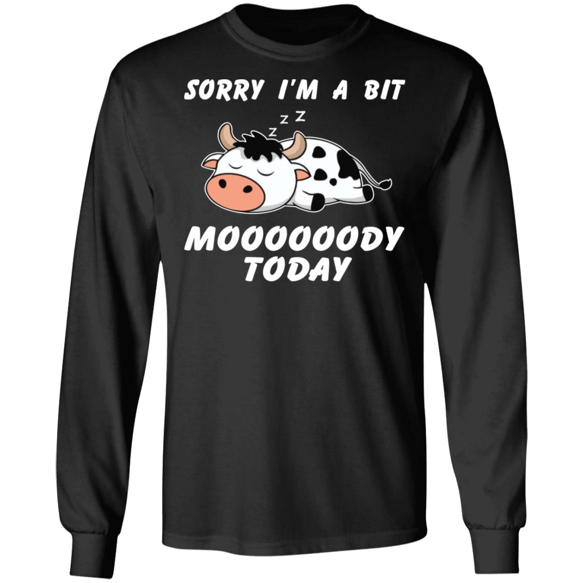 Sorry I’m A Bit Moooooody Today Shirt