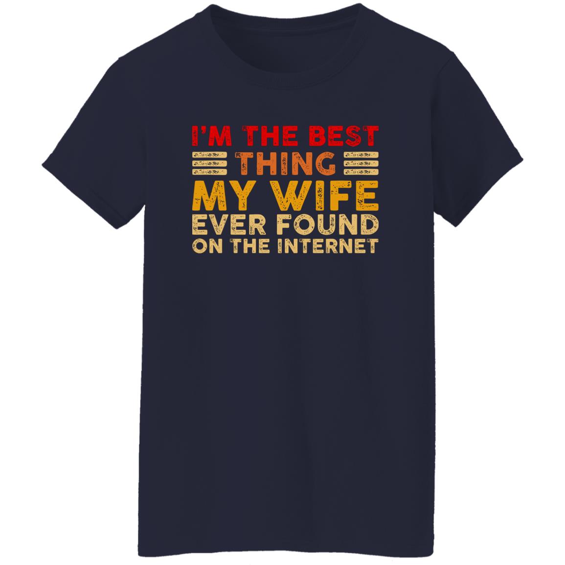 I’m The Best Thing My Wife Ever Found On The Internet Shirt