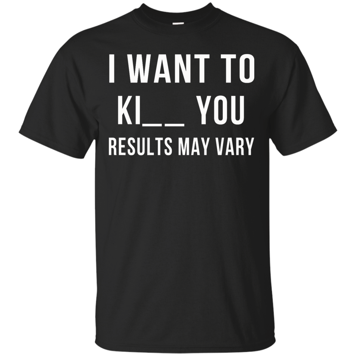 I Want To Ki-- You - Results May Vary Shirt, Hoodie, Tank - TeeDragons