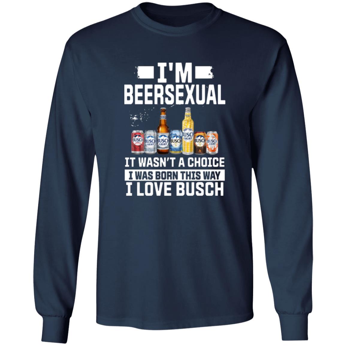 I’m Beersexual It’s Wasn’t A Choice I Was Born This Way I Love Busch Shirt