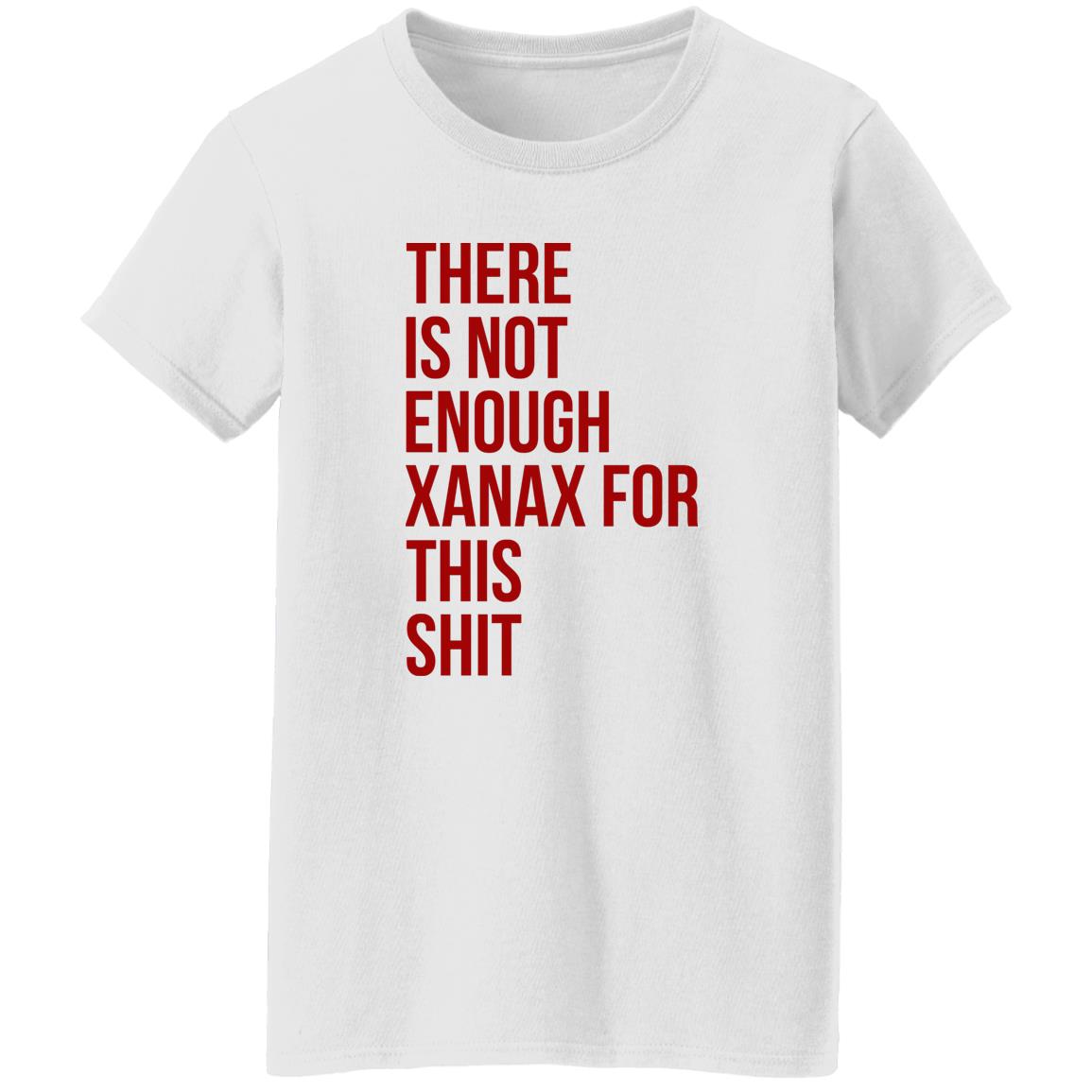 There Is Not Enough Xanax For This Shit Shirt