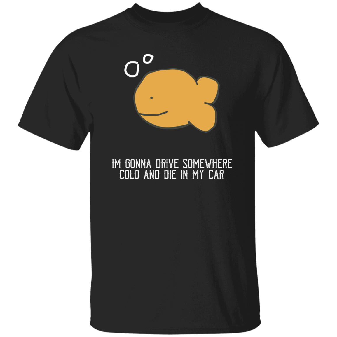 I'm Gonna Drive Somewhere Cold And Die In My Car Shirt