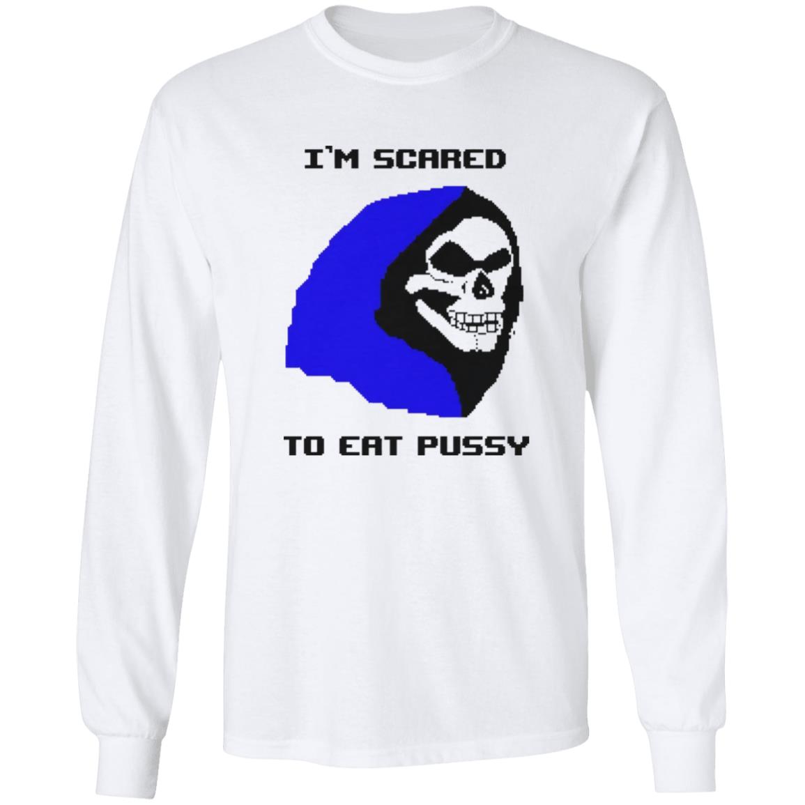I’m Scared To Eat Pussy Shirt