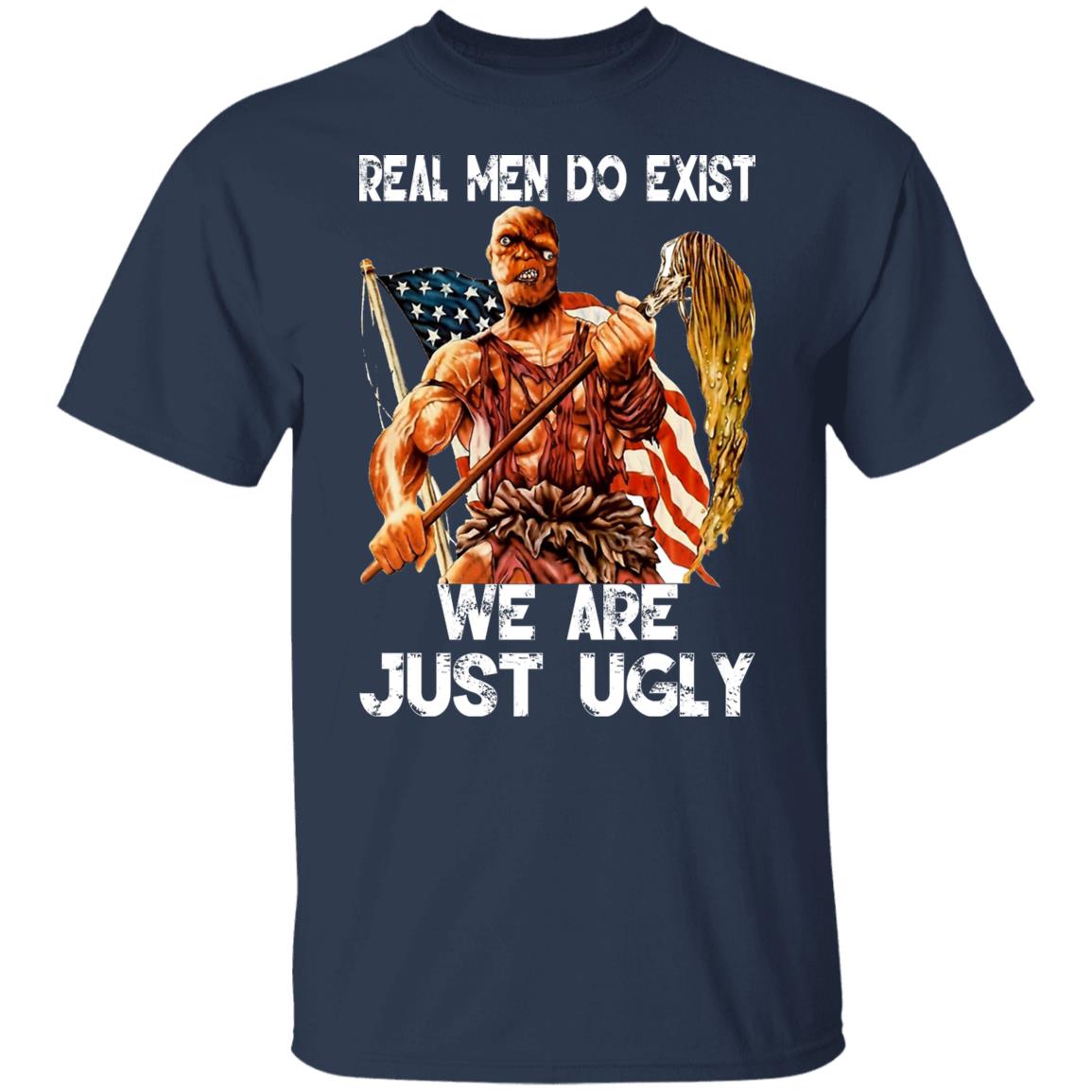 Real Men Do Exist We Are Just Ugly Shirt