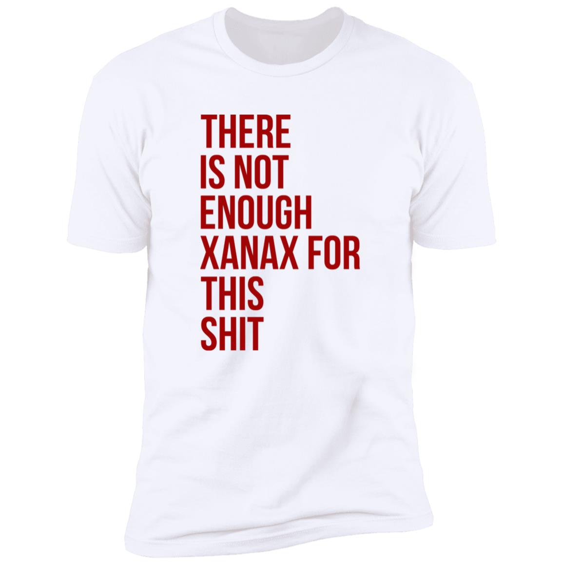 There Is Not Enough Xanax For This Shit Shirt