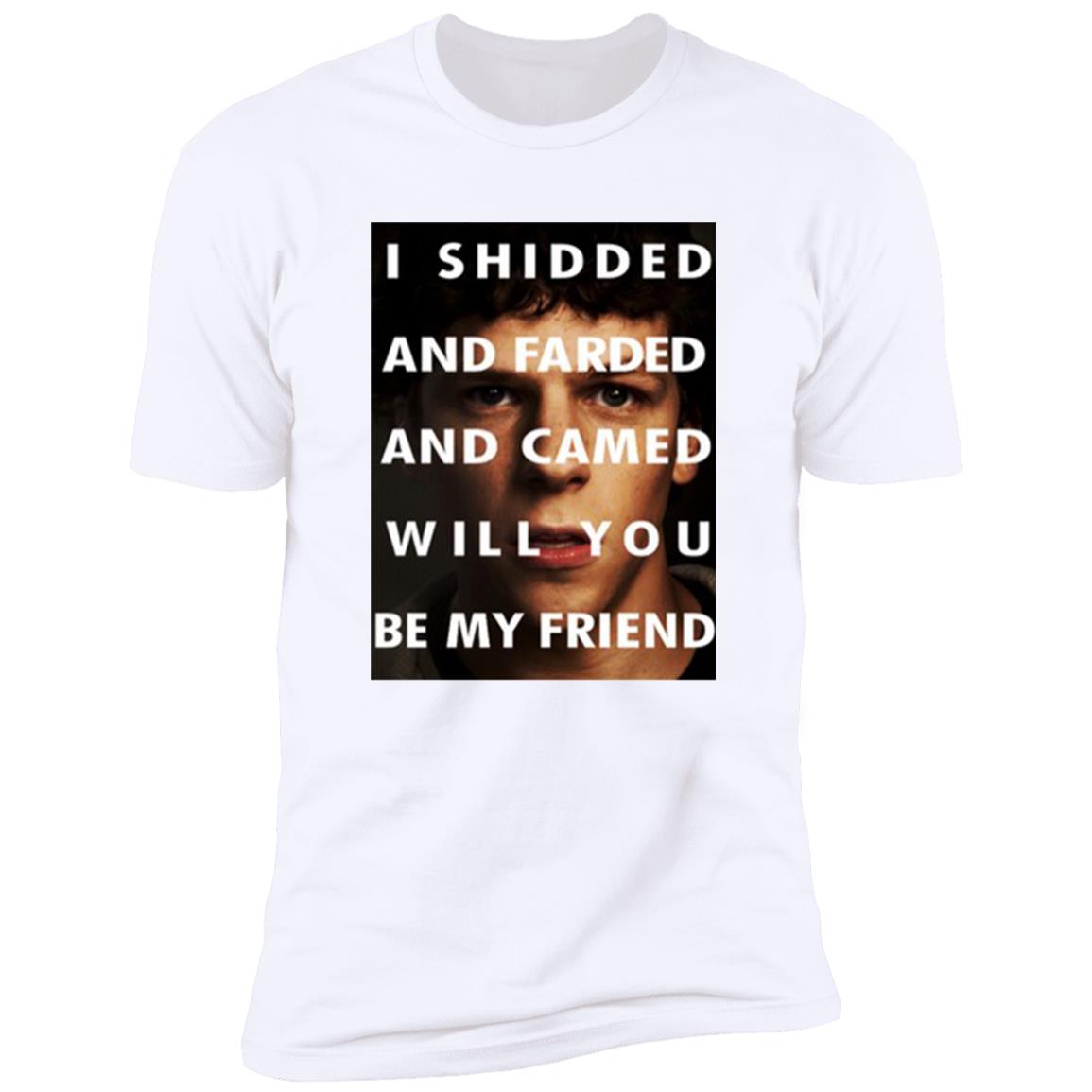I Shidded And Farded And Camed Will You Be My Friend Shirt