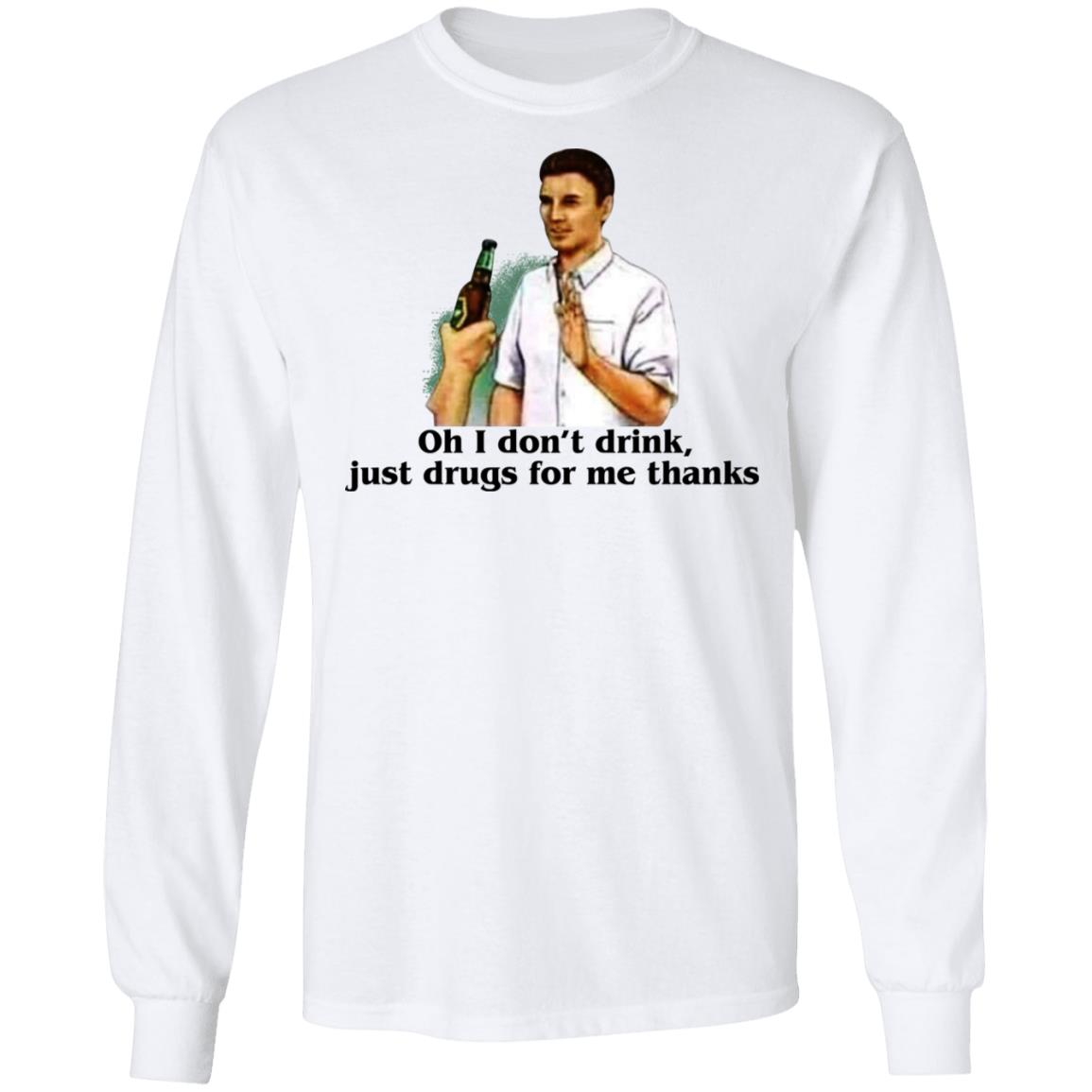 Oh I Don't Drink Just Drugs For Me Thanks Shirt