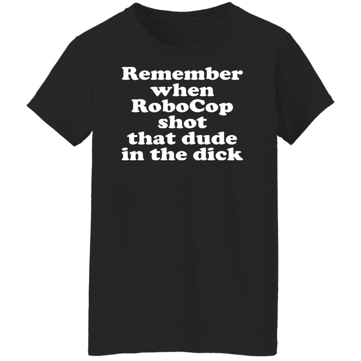 Remember when robocop shot that dude in the dick shirt