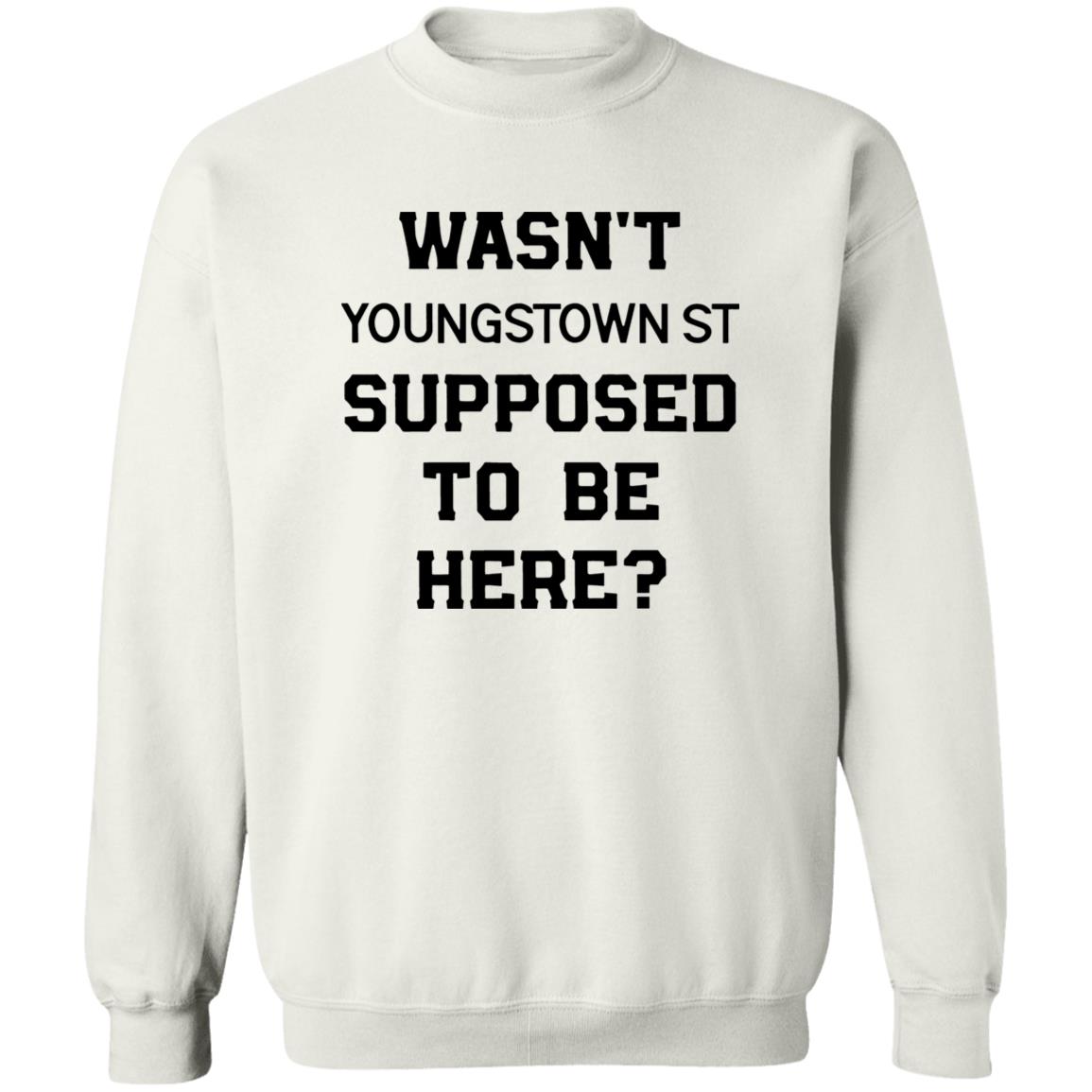 Wasn’t Youngstown St Supposed To Be Here Shirt