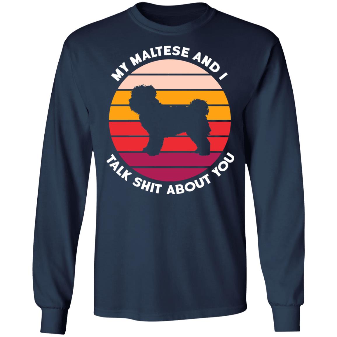 My Maltese And I Talk Shit About You Shirt