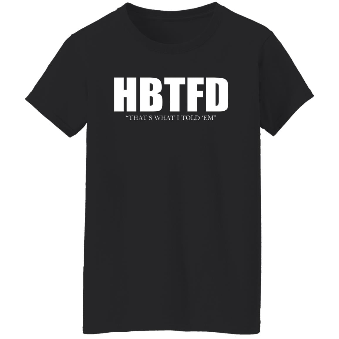 HBTFD - That's What I Told Em Shirt