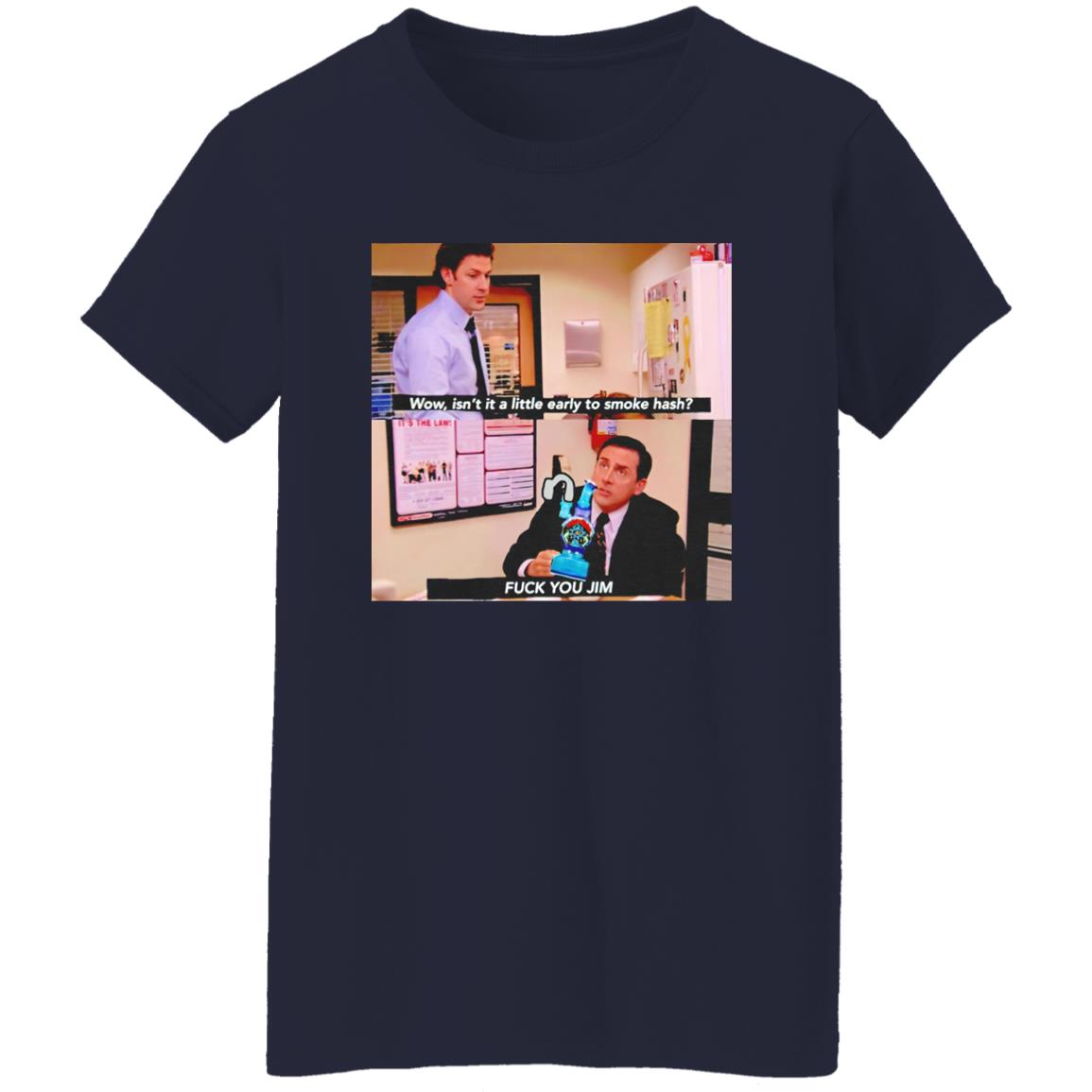 Isn’t It A Little Early To Smoke Hash – Fuck You Jim Shirt
