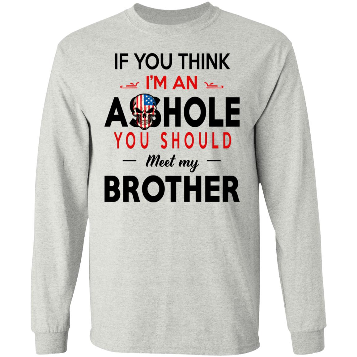 If You Think I’m An A--Hole You Should Meet My Brother Shirt