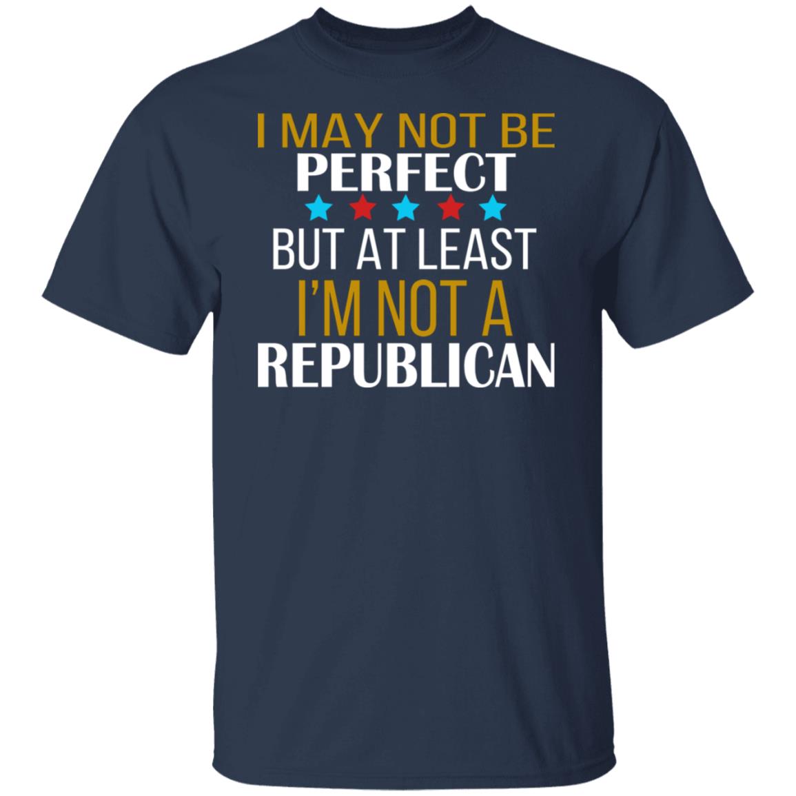 I May Not Be Perfect But At Least I'm Not A Republican Shirt