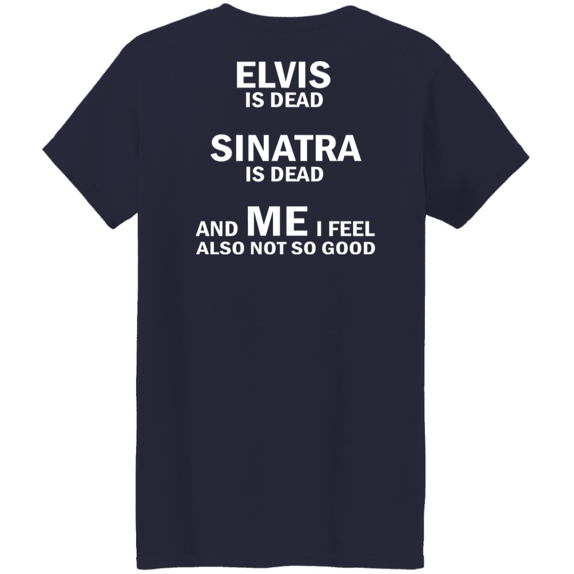 Elvis Is Dead Sinatra Is Dead And Me I Feel Also Not So Good Shirt