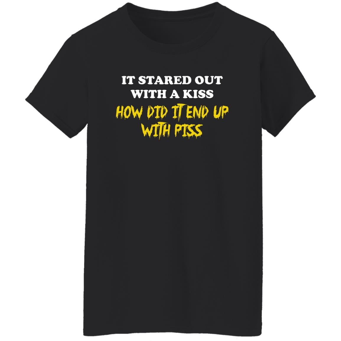 It Started Out With A Kiss How Did It End Up With Piss Shirt