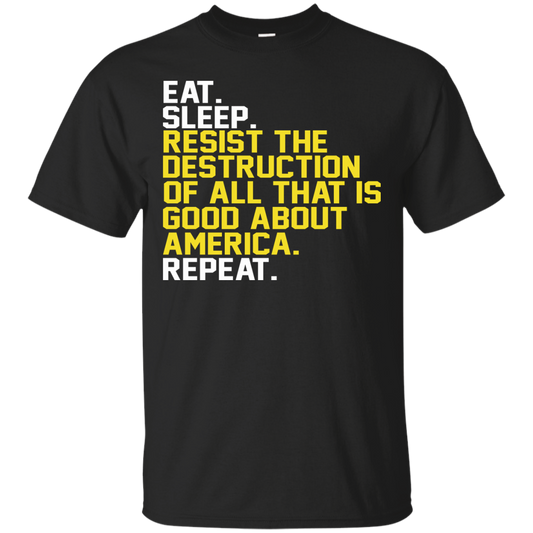 Eat. Sleep. Resist The Destruction Of All That Is Good About America Shirt, Hoodie - TeeDragons
