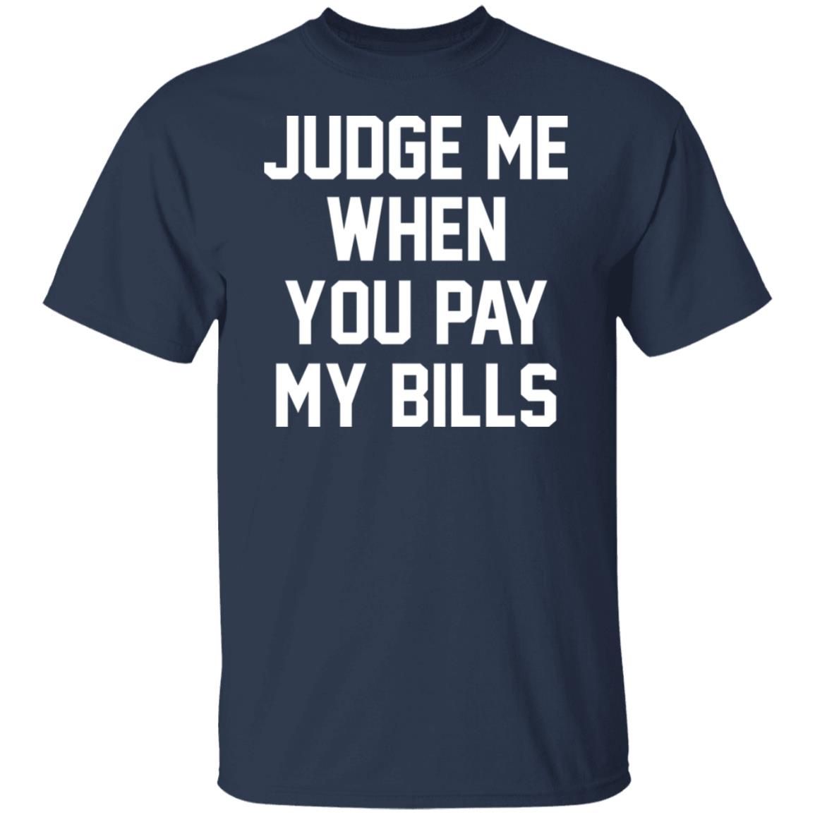 Judge Me When You Pay My Bills Shirt