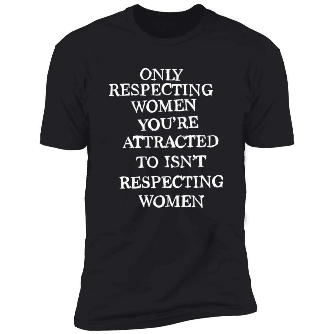 Only Respecting Women You’re Attracted To Isn’t Respecting Women Shirt