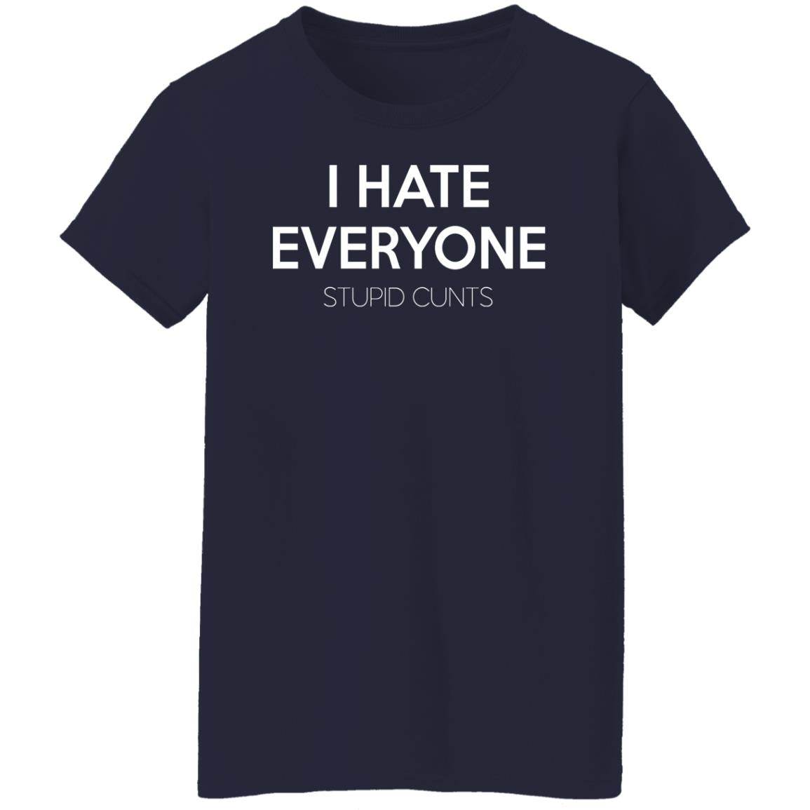 I hate everyone stupid cunts shirt