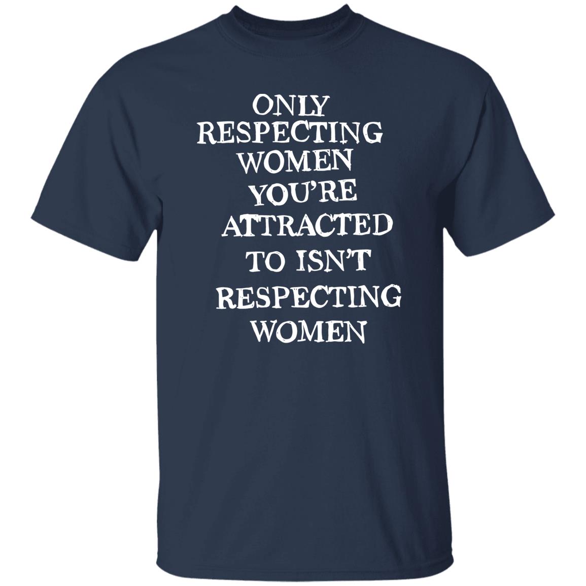 Only Respecting Women You’re Attracted To Isn’t Respecting Women Shirt