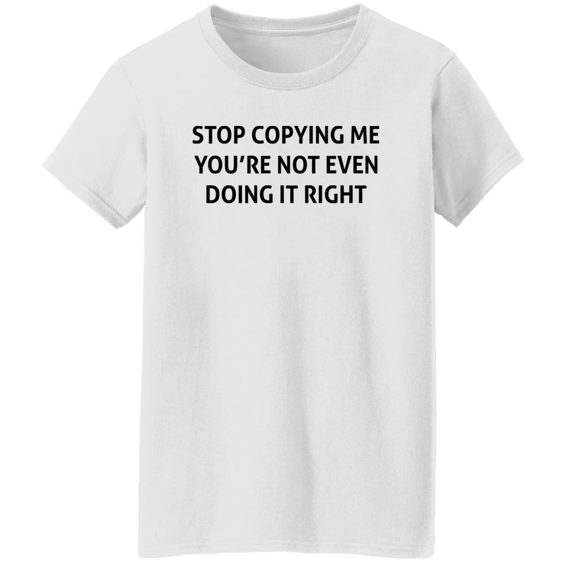 Stop Copying Me You’re Not Even Doing It Right Shirt