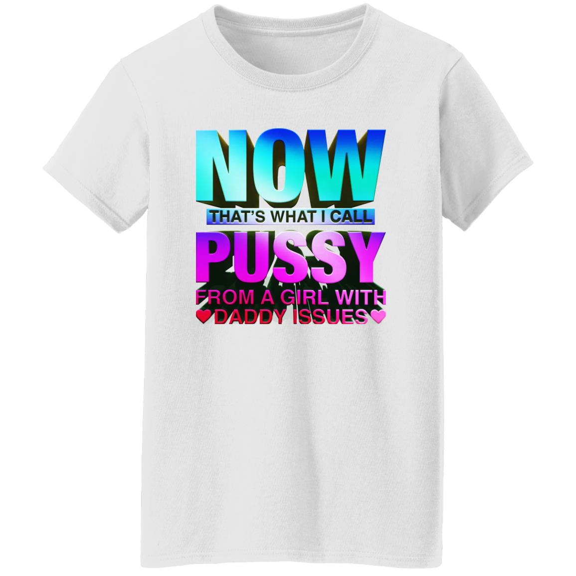 Now That’s What I Call Pussy From A Girl With Daddy Issues Shirt