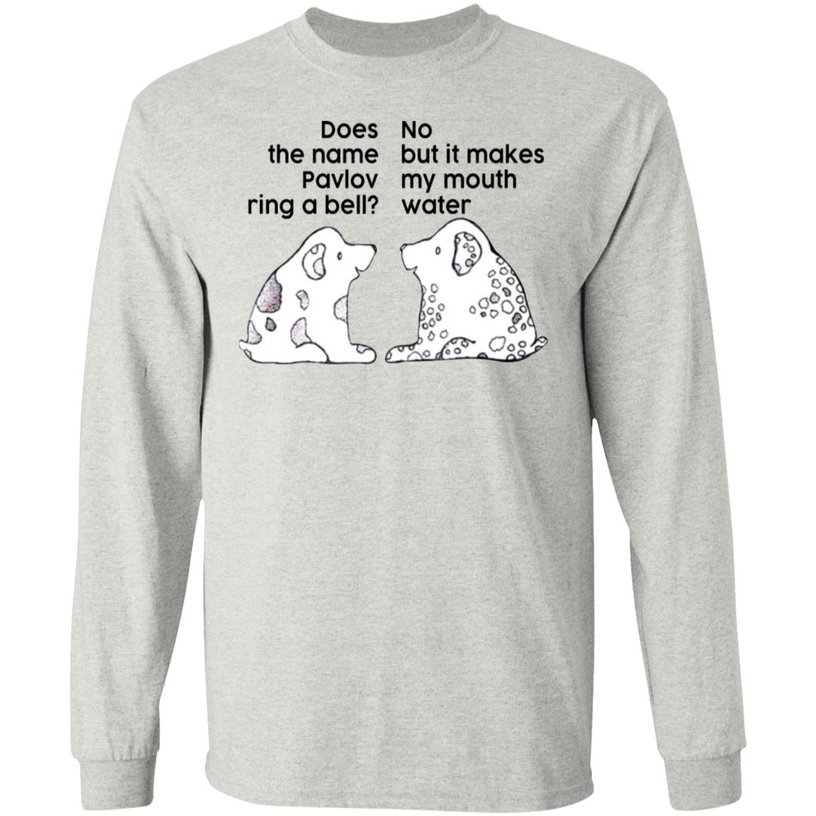 Does The Name Pavlov Ring A Bell No But It Makes My Mouth Water Shirt